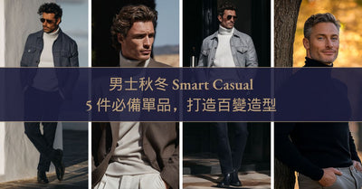 男士秋冬 Smart Casual 2025：5 件必備單品，打造百變造型
